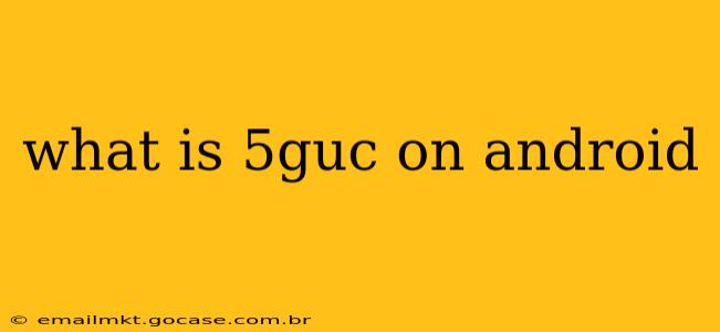what is 5guc on android