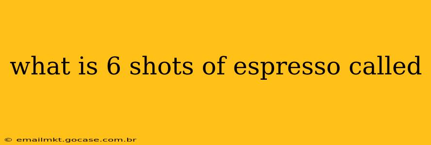 what is 6 shots of espresso called