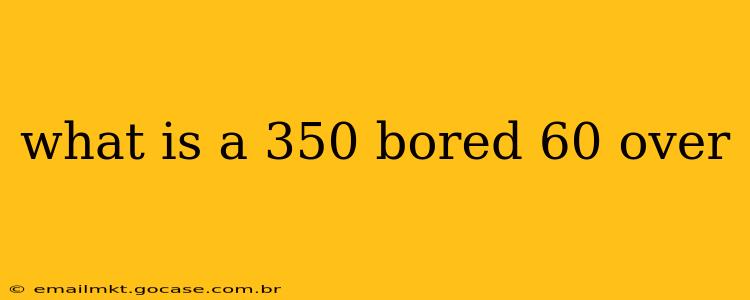 what is a 350 bored 60 over