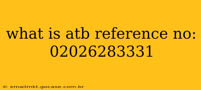 what is atb reference no: 02026283331
