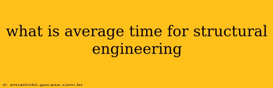 what is average time for structural engineering