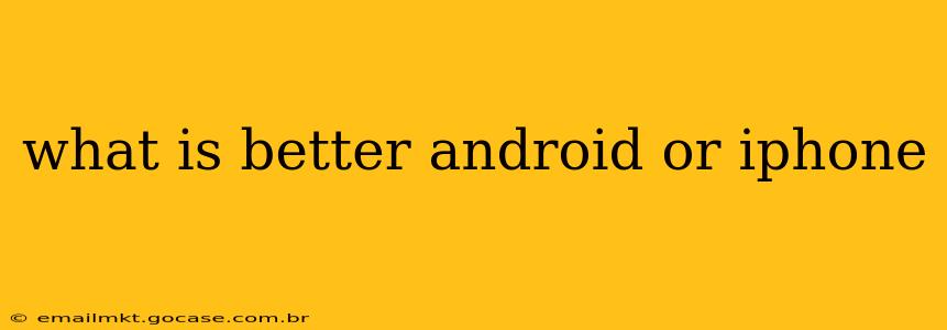 what is better android or iphone
