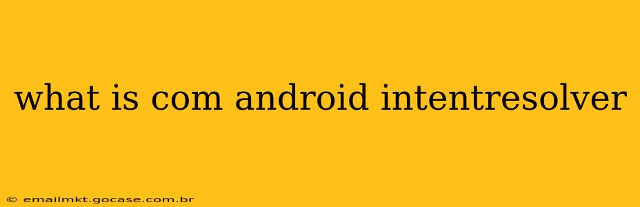 what is com android intentresolver