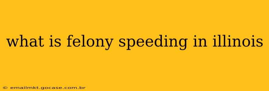 what is felony speeding in illinois