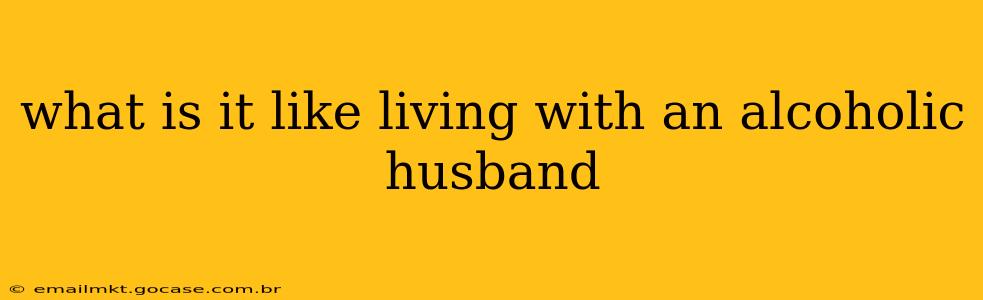 what is it like living with an alcoholic husband