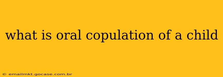 what is oral copulation of a child