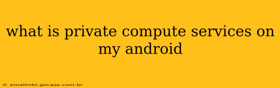 what is private compute services on my android