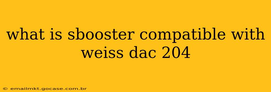 what is sbooster compatible with weiss dac 204