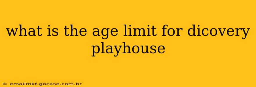 what is the age limit for dicovery playhouse