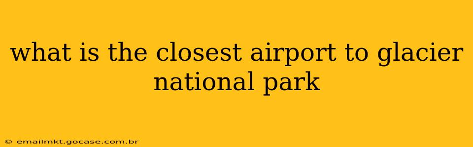 what is the closest airport to glacier national park