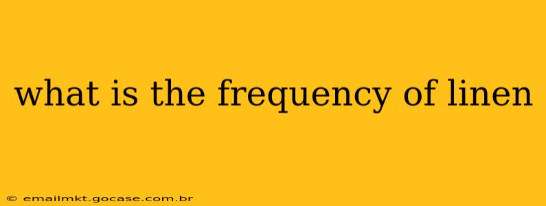 what is the frequency of linen