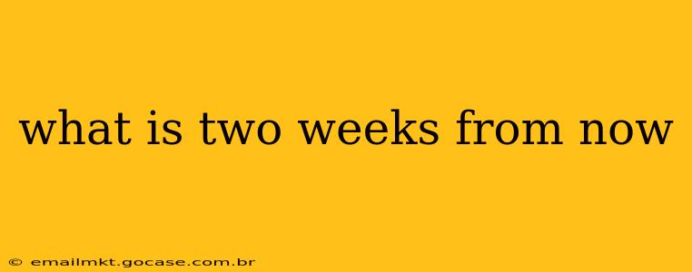 what is two weeks from now