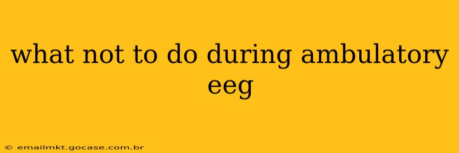 what not to do during ambulatory eeg