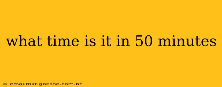 what time is it in 50 minutes what time is it in 50 minutes