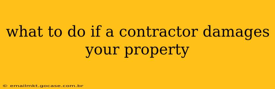 what to do if a contractor damages your property