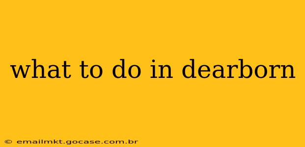 what to do in dearborn