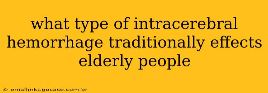 what type of intracerebral hemorrhage traditionally effects elderly people