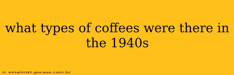 what types of coffees were there in the 1940s