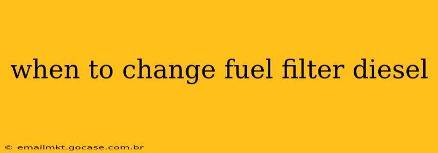 when to change fuel filter diesel