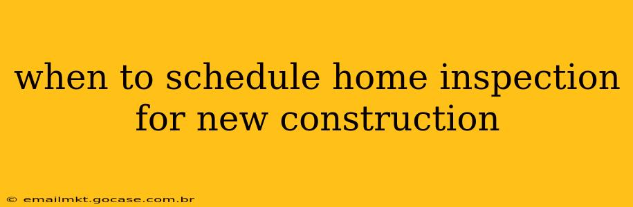 when to schedule home inspection for new construction