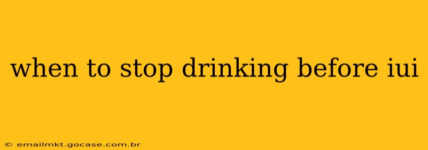 when to stop drinking before iui