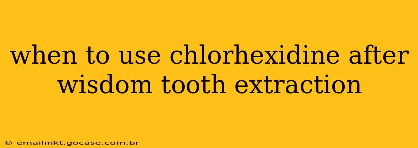 when to use chlorhexidine after wisdom tooth extraction