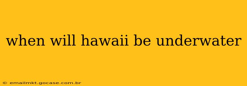 when will hawaii be underwater