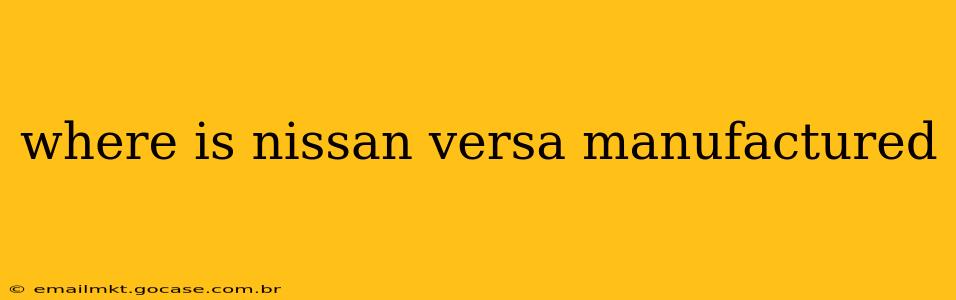 where is nissan versa manufactured