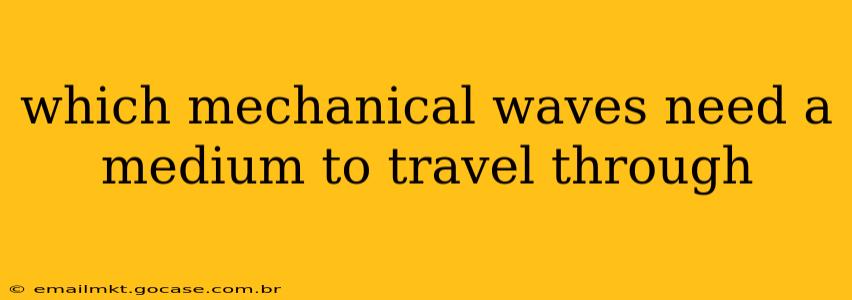 which mechanical waves need a medium to travel through