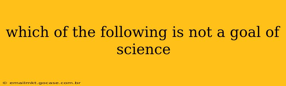 which of the following is not a goal of science