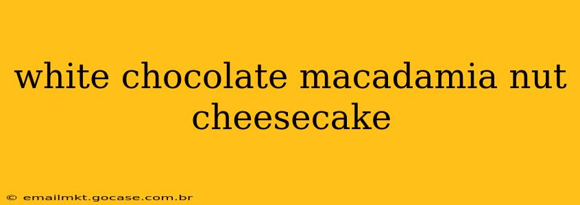 white chocolate macadamia nut cheesecake