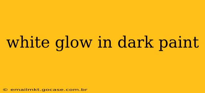 white glow in dark paint