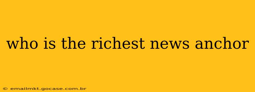 who is the richest news anchor