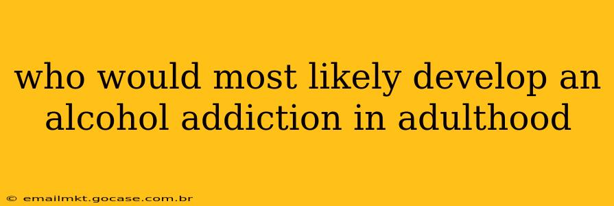 who would most likely develop an alcohol addiction in adulthood