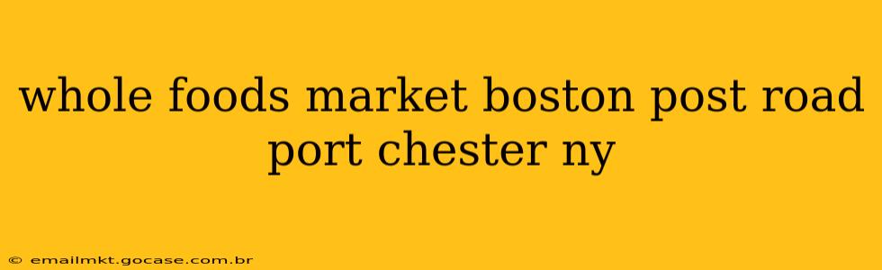 whole foods market boston post road port chester ny
