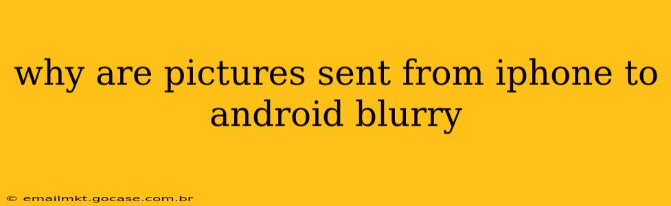 why are pictures sent from iphone to android blurry