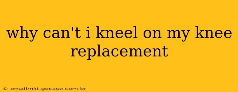 why can't i kneel on my knee replacement
