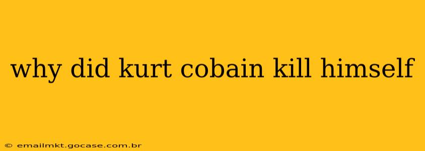why did kurt cobain kill himself