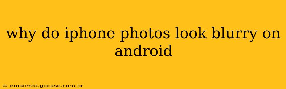 why do iphone photos look blurry on android