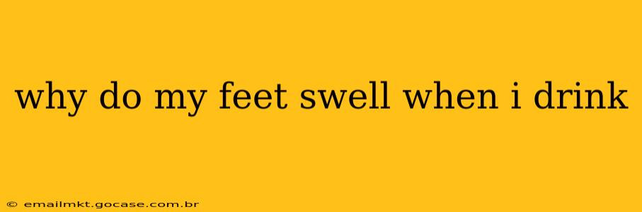 why do my feet swell when i drink