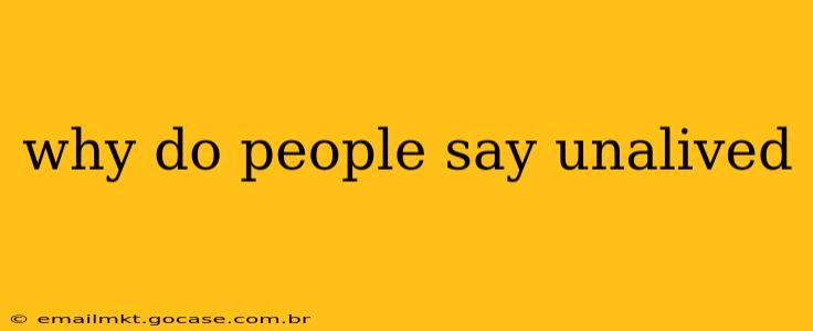 why do people say unalived