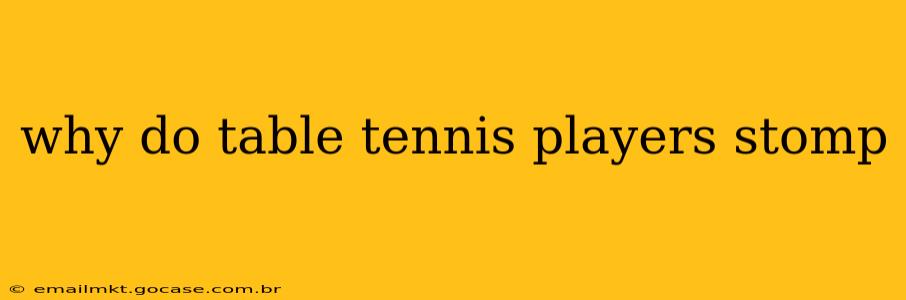 why do table tennis players stomp