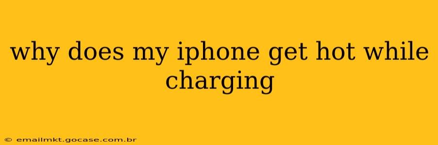 why does my iphone get hot while charging