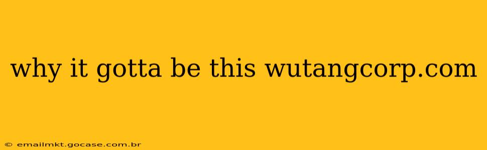 why it gotta be this wutangcorp.com
