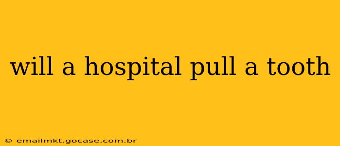 will a hospital pull a tooth