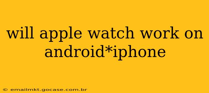 will apple watch work on android*iphone