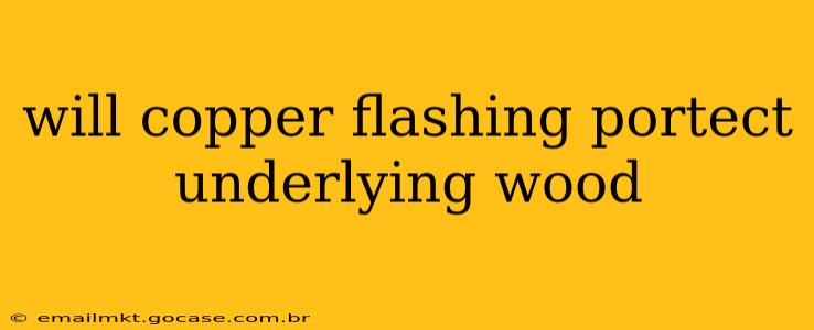 will copper flashing portect underlying wood