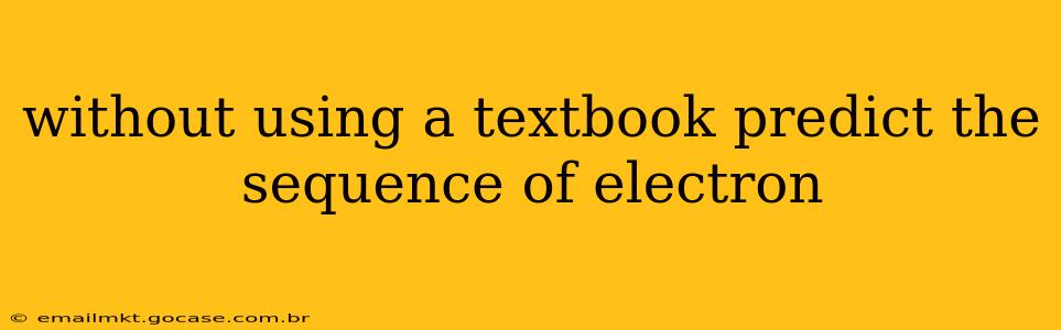 without using a textbook predict the sequence of electron