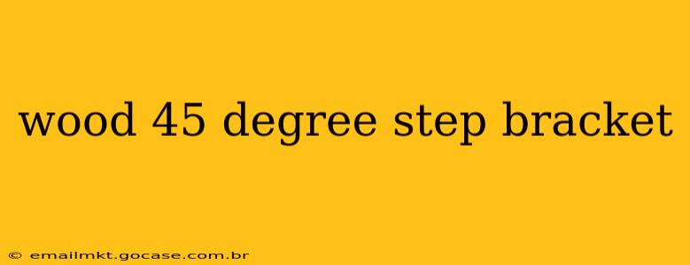 wood 45 degree step bracket