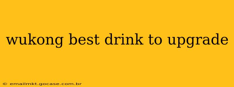 wukong best drink to upgrade